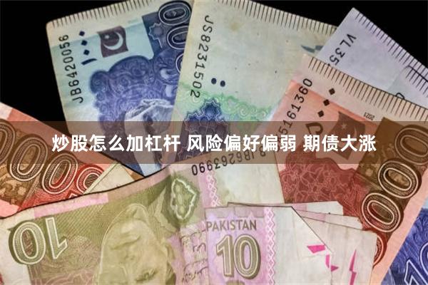 炒股怎么加杠杆 风险偏好偏弱 期债大涨