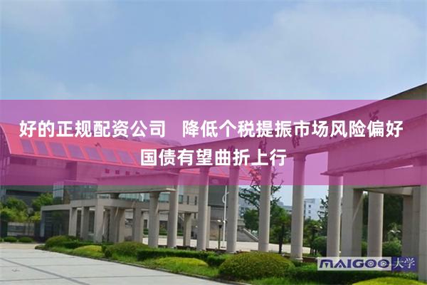 好的正规配资公司   降低个税提振市场风险偏好 国债有望曲折上行