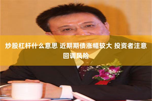 炒股杠杆什么意思 近期期债涨幅较大 投资者注意回调风险