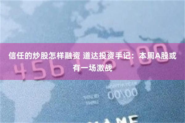 信任的炒股怎样融资 道达投资手记：本周A股或有一场激战