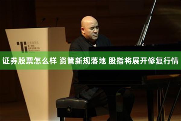证券股票怎么样 资管新规落地 股指将展开修复行情