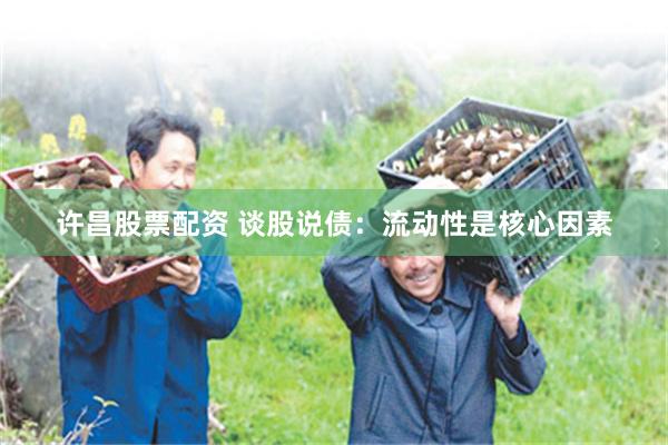 许昌股票配资 谈股说债：流动性是核心因素