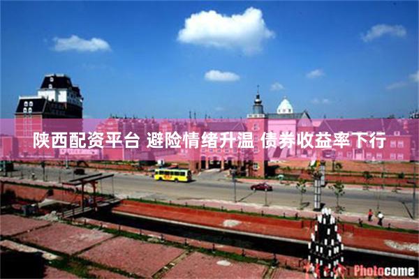 陕西配资平台 避险情绪升温 债券收益率下行