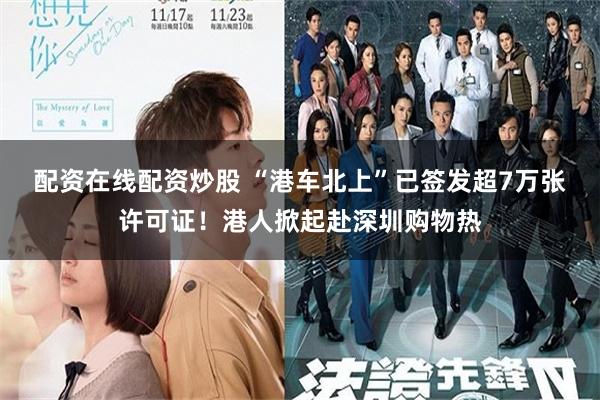 配资在线配资炒股 “港车北上”已签发超7万张许可证！港人掀起赴深圳购物热