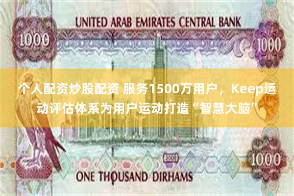 个人配资炒股配资 服务1500万用户，Keep运动评估体系为用户运动打造“智慧大脑”