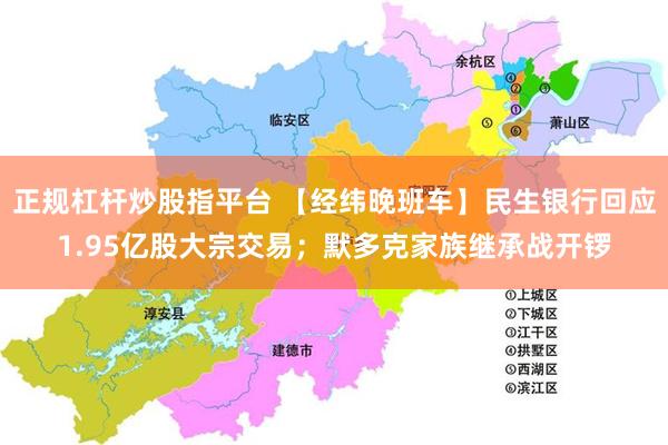 正规杠杆炒股指平台 【经纬晚班车】民生银行回应1.95亿股大宗交易；默多克家族继承战开锣