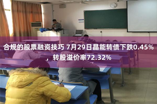 合规的股票融资技巧 7月29日晶能转债下跌0.45%，转股溢价率72.32%
