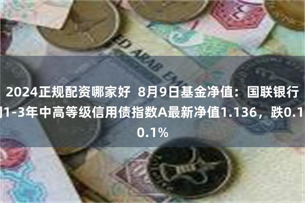 2024正规配资哪家好  8月9日基金净值：国联银行间1-3年中高等级信用债指数A最新净值1.136，跌0.1%