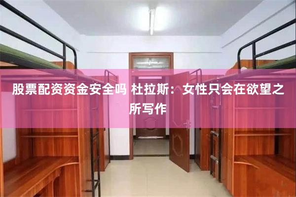 股票配资资金安全吗 杜拉斯：女性只会在欲望之所写作