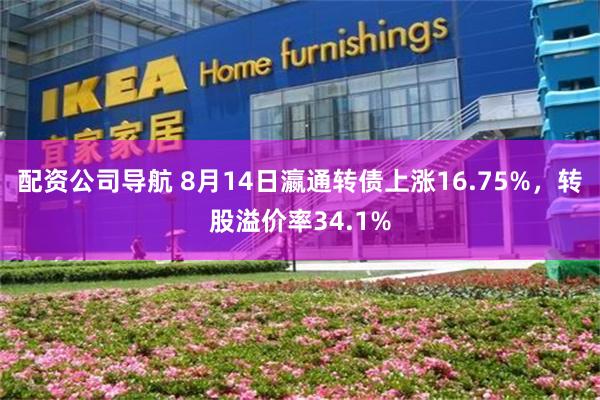 配资公司导航 8月14日瀛通转债上涨16.75%，转股溢价率34.1%