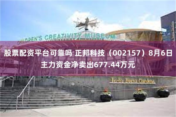 股票配资平台可靠吗 正邦科技（002157）8月6日主力资金净卖出677.44万元