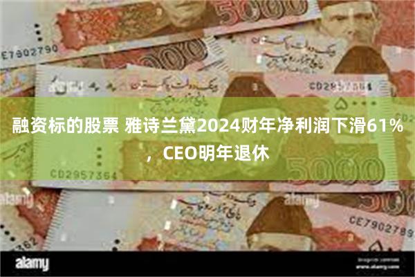 融资标的股票 雅诗兰黛2024财年净利润下滑61%，CEO明年退休