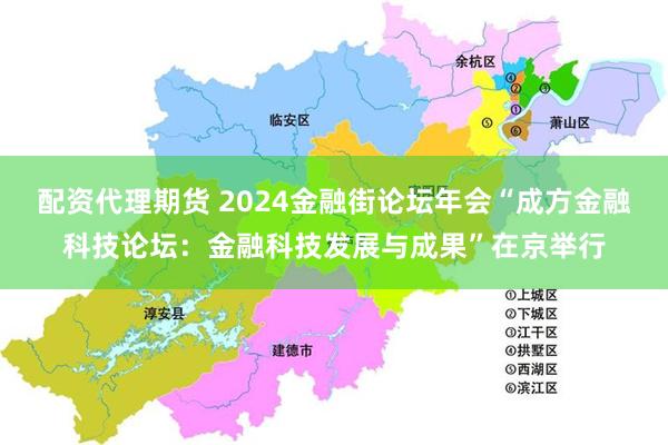 配资代理期货 2024金融街论坛年会“成方金融科技论坛：金融科技发展与成果”在京举行