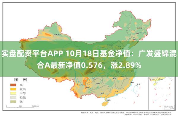 实盘配资平台APP 10月18日基金净值：广发盛锦混合A最新净值0.576，涨2.89%