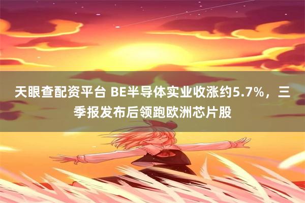 天眼查配资平台 BE半导体实业收涨约5.7%，三季报发布后领跑欧洲芯片股