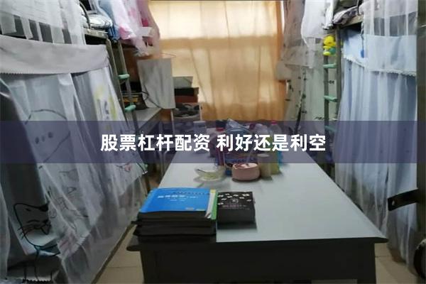 股票杠杆配资 利好还是利空