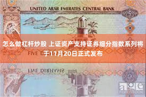 怎么做杠杆炒股 上证资产支持证券细分指数系列将于11月20日正式发布