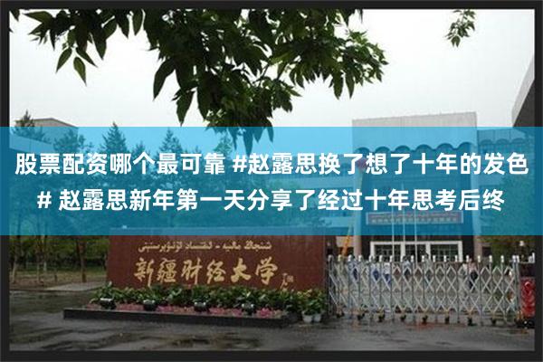 股票配资哪个最可靠 #赵露思换了想了十年的发色# 赵露思新年第一天分享了经过十年思考后终