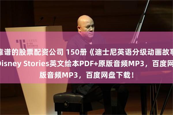靠谱的股票配资公司 150册《迪士尼英语分级动画故事绘本》Disney Stories英文绘本PDF+原版音频MP3，百度网盘下载！