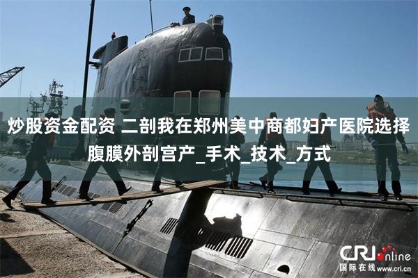 炒股资金配资 二剖我在郑州美中商都妇产医院选择腹膜外剖宫产_