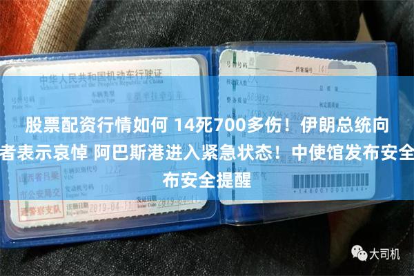 股票配资行情如何 14死700多伤！伊朗总统向遇难者表示哀悼