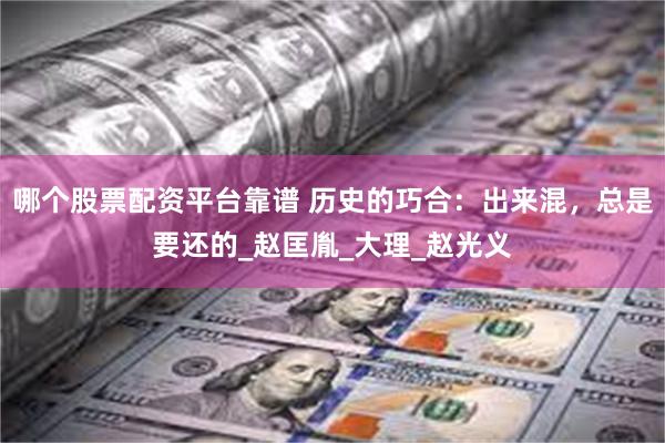 哪个股票配资平台靠谱 历史的巧合：出来混，总是要还的_赵匡胤