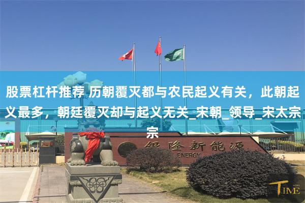 股票杠杆推荐 历朝覆灭都与农民起义有关，此朝起义最多，朝廷覆