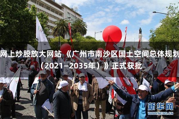 网上炒股放大网站 《广州市南沙区国土空间总体规划（2021—
