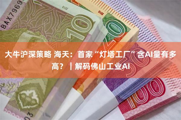 大牛沪深策略 海天：首家“灯塔工厂”含AI量有多高？｜解码佛