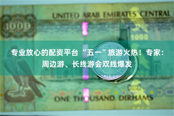专业放心的配资平台 “五一”旅游火热！专家：周边游、长线游会
