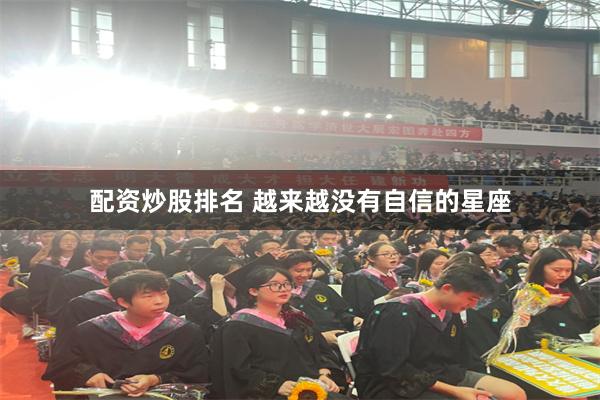 配资炒股排名 越来越没有自信的星座