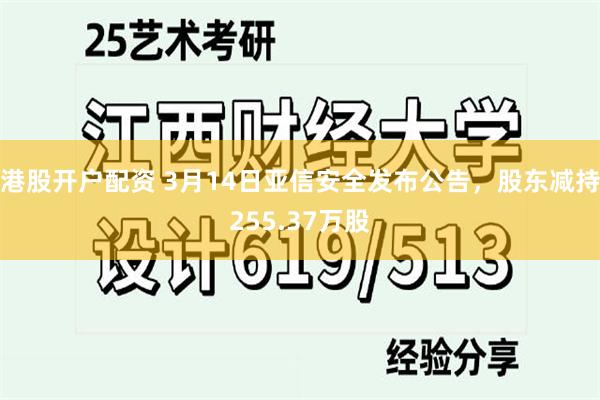 港股开户配资 3月14日亚信安全发布公告，股东减持255.3