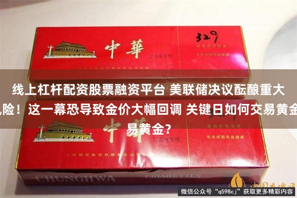 线上杠杆配资股票融资平台 美联储决议酝酿重大风险！这一幕恐导