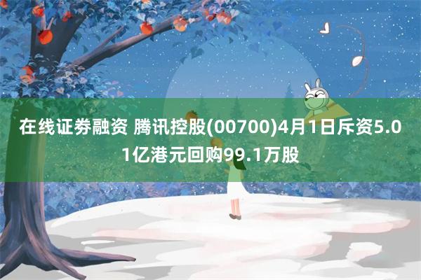 在线证劵融资 腾讯控股(00700)4月1日斥资5.01亿港