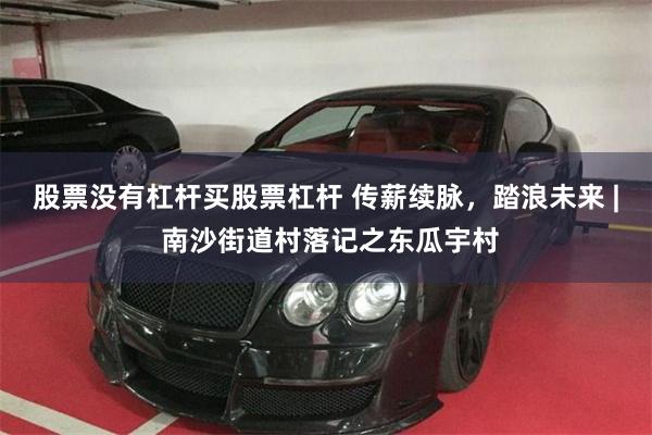 股票没有杠杆买股票杠杆 传薪续脉，踏浪未来 | 南沙街道村落
