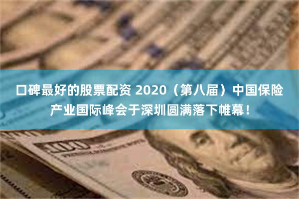 口碑最好的股票配资 2020（第八届）中国保险产业国际峰会于