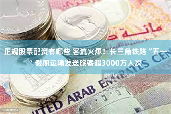 正规股票配资有哪些 客流火爆！长三角铁路“五一”假期运输发送