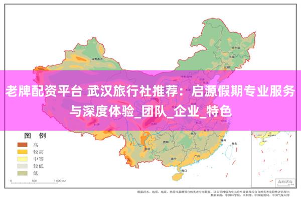 老牌配资平台 武汉旅行社推荐：启源假期专业服务与深度体验_团