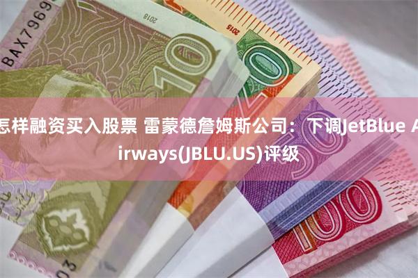 怎样融资买入股票 雷蒙德詹姆斯公司：下调JetBlue Ai