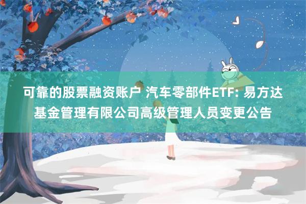 可靠的股票融资账户 汽车零部件ETF: 易方达基金管理有限公司高级管理人员变更公告