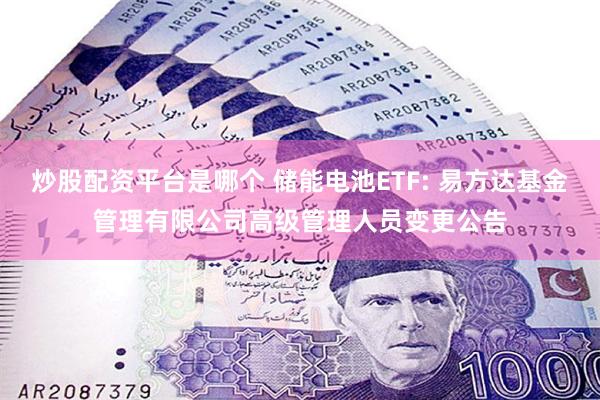 炒股配资平台是哪个 储能电池ETF: 易方达基金管理有限公司