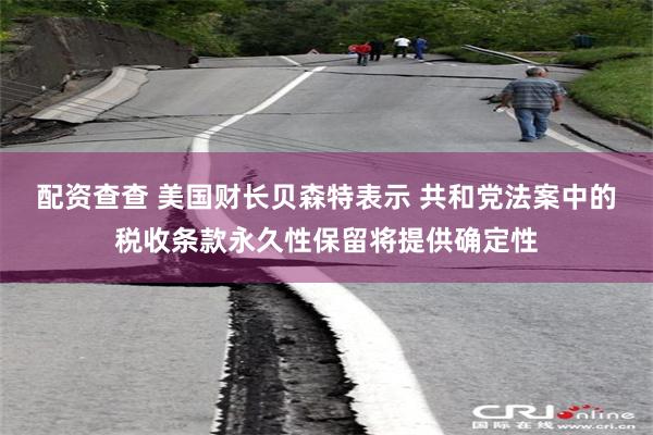 配资查查 美国财长贝森特表示 共和党法案中的税收条款永久性保