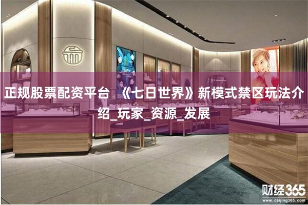正规股票配资平台  《七日世界》新模式禁区玩法介绍_玩家_资