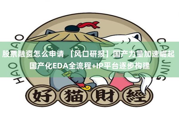 股票融资怎么申请 【风口研报】国产力量加速崛起 国产化EDA