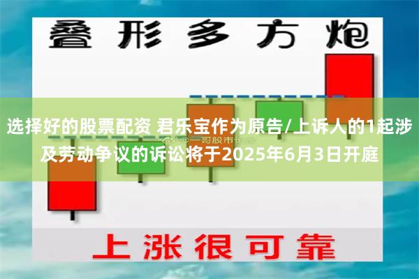 选择好的股票配资 君乐宝作为原告/上诉人的1起涉及劳动争议的