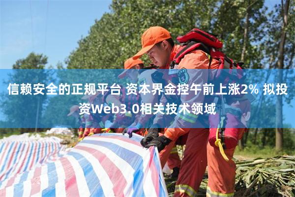 信赖安全的正规平台 资本界金控午前上涨2% 拟投资Web3.