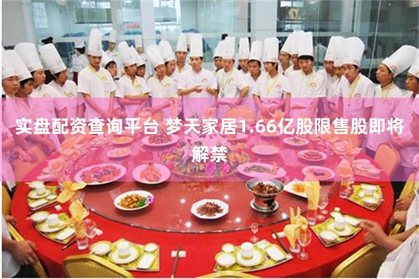 实盘配资查询平台 梦天家居1.66亿股限售股即将解禁