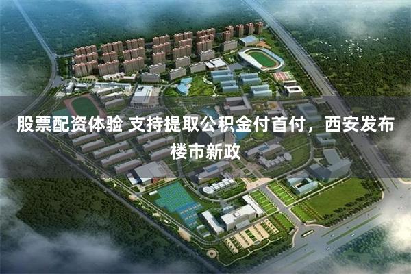 股票配资体验 支持提取公积金付首付，西安发布楼市新政
