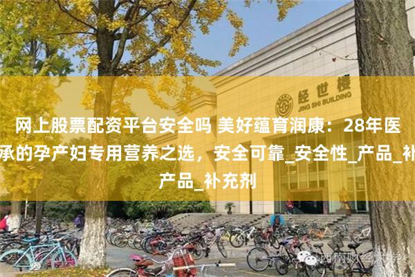 网上股票配资平台安全吗 美好蕴育润康：28年医研传承的孕产妇