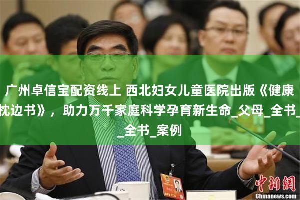 广州卓信宝配资线上 西北妇女儿童医院出版《健康孕育枕边书》，